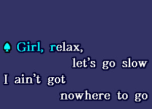 9 Girl, relax,
lets go slow

I ain,t got
nowhere to go