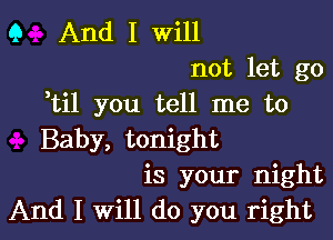 Q And I will
not let go
otil you tell me to

Baby, tonight
is your night
And I Will do you right