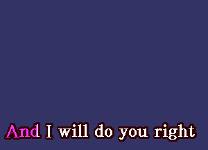 And I Will do you right