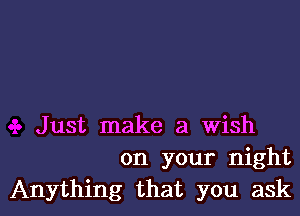 Just make a wish
on your night

Anything that you askl