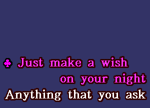 Just make a wish
on your night

Anything that you askl