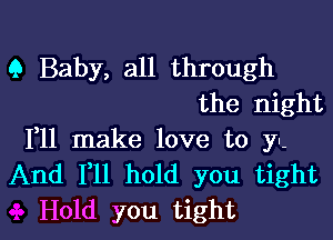 9 Baby, all through
the night

F11 make love to y.

And F11 hold you tight
Hold you tight