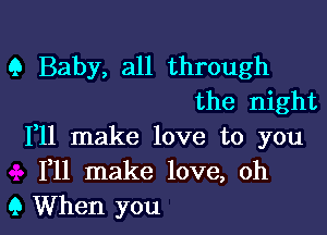 9 Baby, all through
the night

F11 make love to you
F11 make love, oh
9 When you