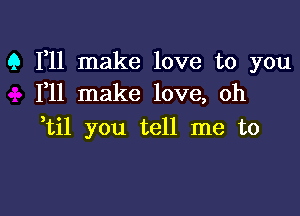 9 F11 make love to you
F11 make love, oh

,til you tell me to