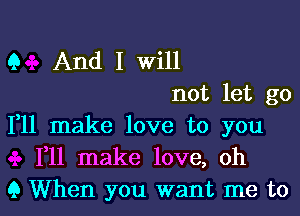 Q And I Will
not let go

111 make love to you
F11 make love, oh
9 When you want me to