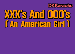 DKKaraoke

XXX'S Ami! .008

(An American Girl)