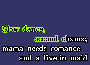 81hr?
ddhance

mama needs romance
and a live-in maid