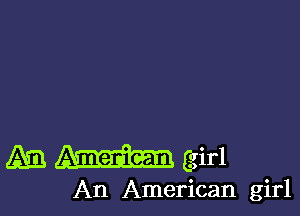 Am girl

An American girl