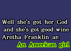 Well she,s got her God
and she,s got good Wine
Aretha Franklin an-

mmm