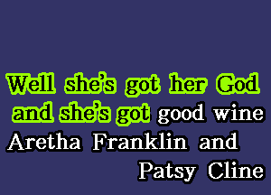 mmmwm

mmm good wine
Aretha Franklin and

Patsy Cline