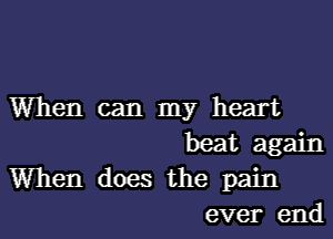 When can my heart
beat again

When does the pain
ever end