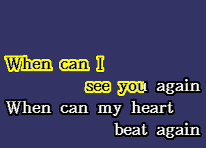 m-n

SEE again
When can my heart
beat again