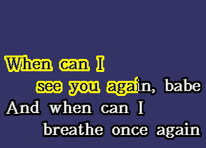 m-n

mm, babe
And When can I

breathe once again