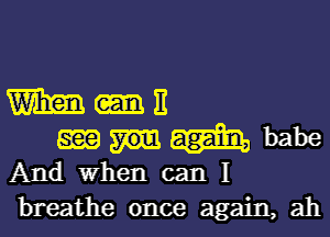Mutt

Ema babe
And When can I
breathe once again, ah
