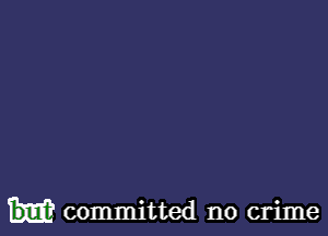 committed no crime