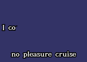 no pleasure cruise