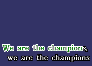 WQ-UM,

we are the champions