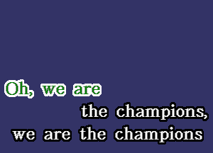 (ms mg
the champions,

we are the champions