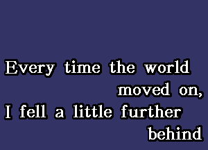 Every time the world

moved on,
I fell a little further
behind