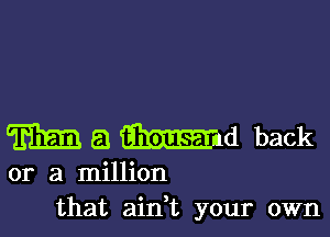 m a Emu back

or a million
that aidt your own