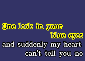 mi.
(am
and suddenly my heart
can,t tell you no