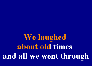 We laughed

about old times
and all we went through