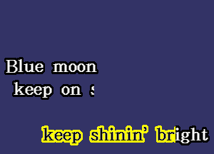 Blue moon

keep on

513m ight