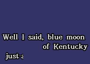 Well I said, blue moon
of Kentucky

just-a