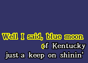 M E
Gyf Kentucky
just-a keep on shinin,