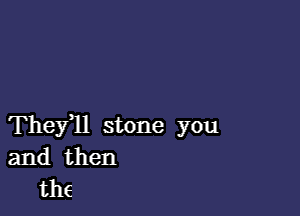 Theyql stone you
and then
the