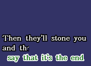 Then thefll stone you
and th'

wmmmu