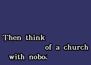 Then think
of a church
With nobm