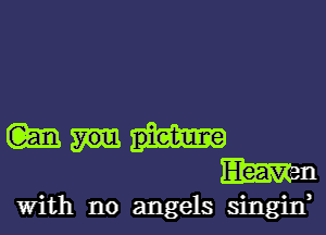 (m
W11
With no angels singin