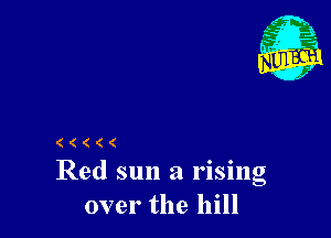 ( ( ( ( (
Red sun a rising

over the hill