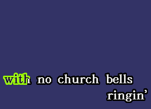 m no church bells
. .