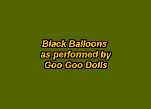 Biack Balloons

as perfonned by
Goo Goo Dons