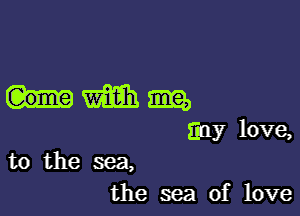 hwfiihm

tiny love,
to the sea,

the sea of love