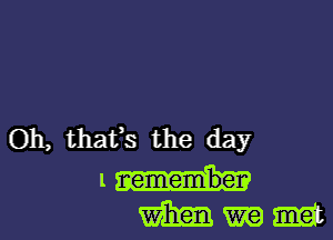 Oh, that's the day

ls-II
mmmmmm