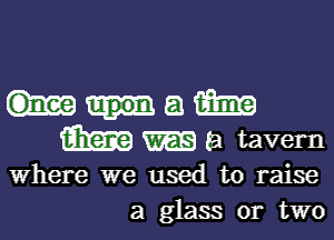 Mam

am WEE a tavern

Where we used to raise
a glass or two