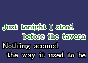 am It
15in w
Nothing seemed

the way it used to be