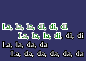 EgbiEbiEbm

EQEEQ di, di

La, la, da, da
La, da, da, da, da, da