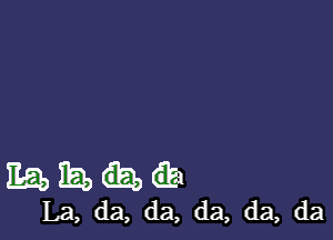 E51) h) 6E1
La, da, da, da, da, da