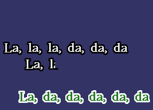 La, 1a, 1a, da, da, da

La, lg

mm...