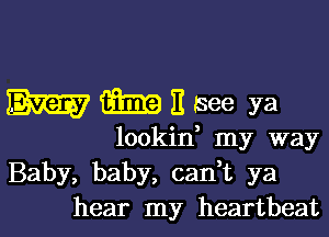 Emamhee ya

lookin, my way
Baby, baby, cadt ya
hear my heartbeat