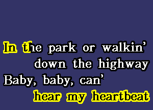 EB Em park or walkin,
down the highway
Baby, baby, can,

mmmml