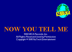 m,
K' Jab

N OW Y 0U TELL NIE

1990 MCA Records. Inc.
All Rights Reserved Used by Permission
Copyrightt91995 NuTech Entertainment