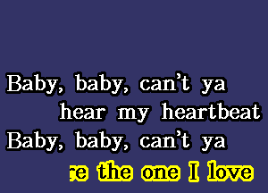 Baby, baby, can,t ya
hear my heartbeat
Baby, baby, can,t ya

EQEEGIKQEEERE