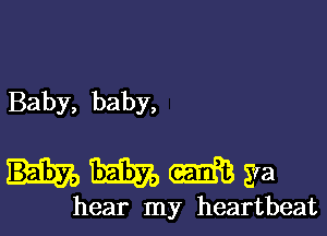 Baby, baby,

nmmga

hear my heartbeat