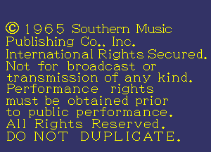 C3) 196 5 Southern Music
Publishing (30., Inc.
International Rights Secured.
Not for broadcast or

transmission of any kind.
Performance rights
must be obtained prior

to public performance.
All Rights Reserved.

DO NOT DUPLICATE.