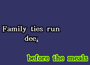 Family ties run
dee,

mmm